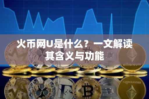 火币网U是什么？一文解读其含义与功能