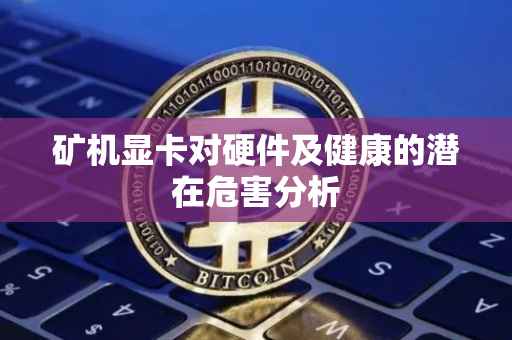 矿机显卡对硬件及健康的潜在危害分析