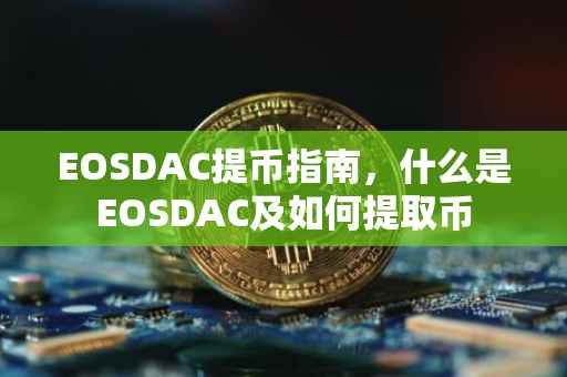 EOSDAC提币指南，什么是EOSDAC及如何提取币