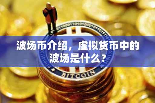 波场币介绍，虚拟货币中的波场是什么？