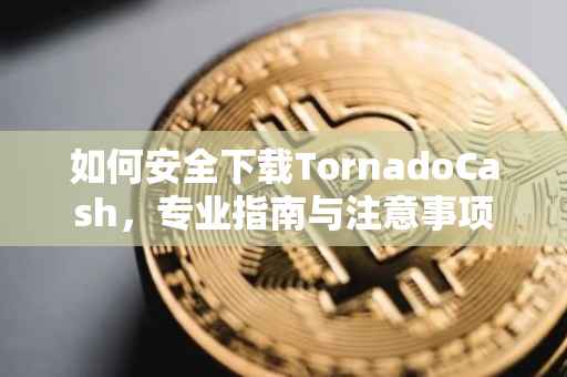 如何安全下载TornadoCash，专业指南与注意事项