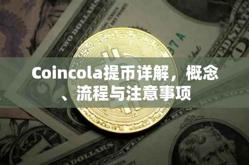 Coincola提币详解，概念、流程与注意事项