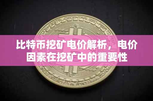 比特币挖矿电价解析，电价因素在挖矿中的重要性