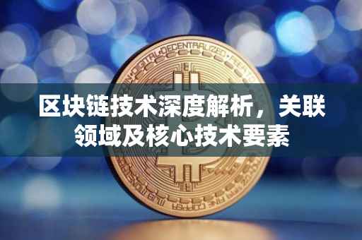 区块链技术深度解析，关联领域及核心技术要素