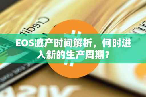 EOS减产时间解析，何时进入新的生产周期？