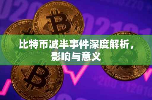比特币减半事件深度解析，影响与意义