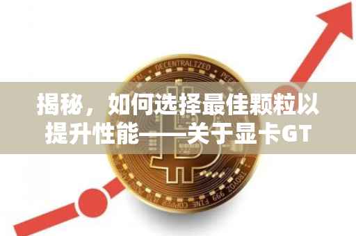 揭秘，如何选择最佳颗粒以提升性能——关于显卡GTX 1660s的探讨