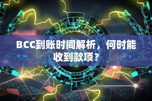 BCC到账时间解析，何时能收到款项？