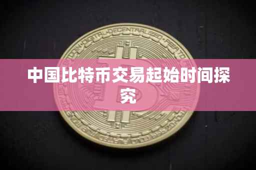 中国比特币交易起始时间探究