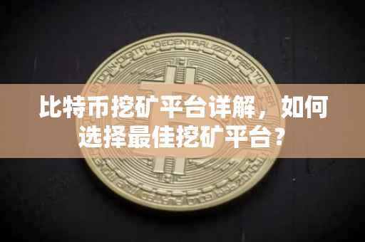 比特币挖矿平台详解,如何选择最佳挖矿平台?