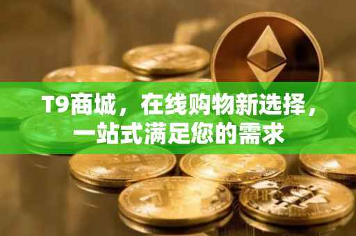 T9商城，在线购物新选择，一站式满足您的需求