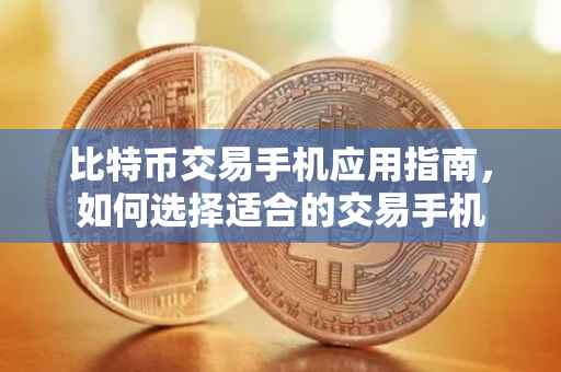 比特币交易手机应用指南,如何选择适合的交易手机