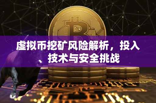 虚拟币挖矿风险解析，投入、技术与安全挑战