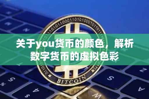 关于you货币的颜色,解析数字货币的虚拟色彩