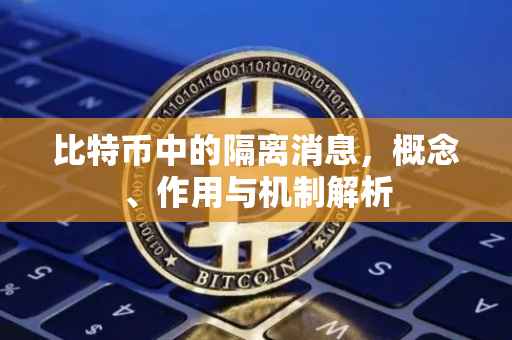 比特币中的隔离消息，概念、作用与机制解析