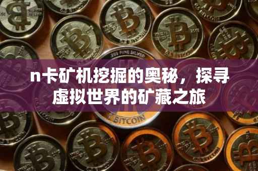 n卡矿机挖掘的奥秘,探寻虚拟世界的矿藏之旅