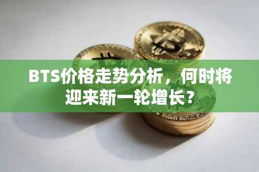 BTS价格走势分析，何时将迎来新一轮增长？