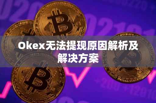 Okex无法提现原因解析及解决方案
