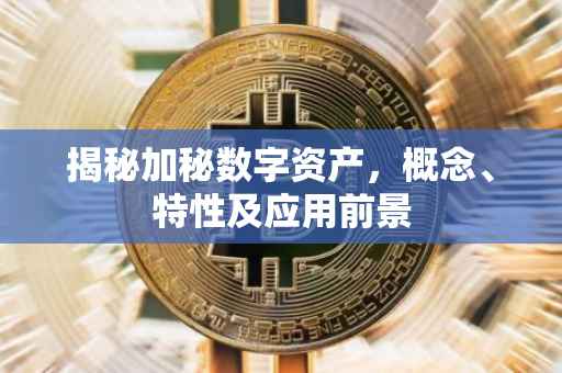 揭秘加秘数字资产，概念、特性及应用前景