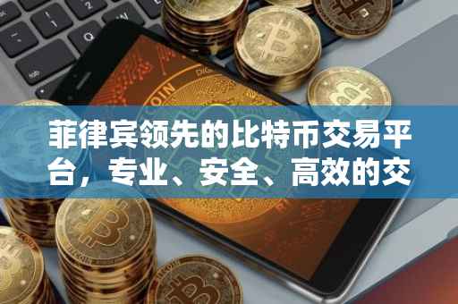 菲律宾领先的比特币交易平台，专业、安全、高效的交易体验