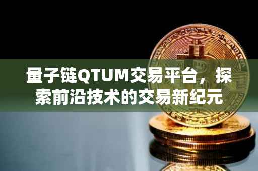 量子链QTUM交易平台，探索前沿技术的交易新纪元