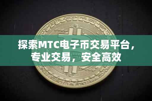 探索MTC电子币交易平台，专业交易，安全高效