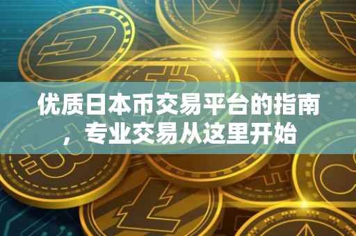 优质日本币交易平台的指南，专业交易从这里开始
