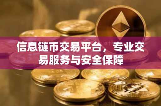 信息链币交易平台，专业交易服务与安全保障