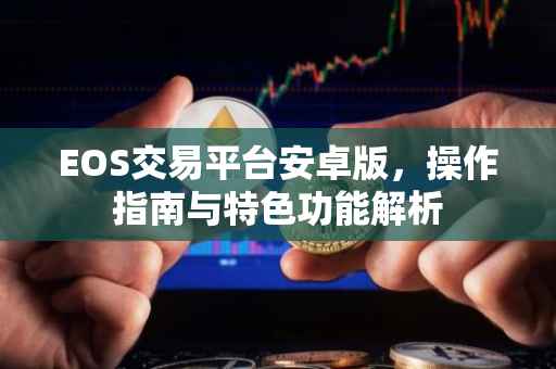 EOS交易平台安卓版，操作指南与特色功能解析