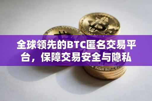全球领先的BTC匿名交易平台，保障交易安全与隐私
