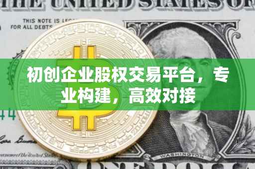 初创企业股权交易平台，专业构建，高效对接