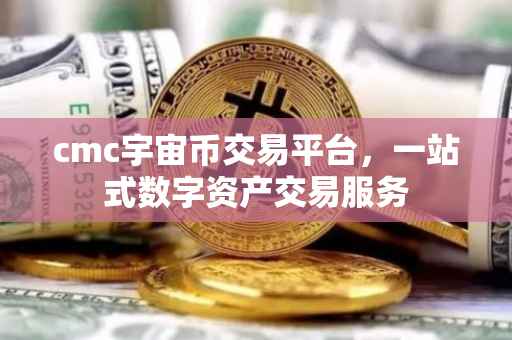 cmc宇宙币交易平台，一站式数字资产交易服务