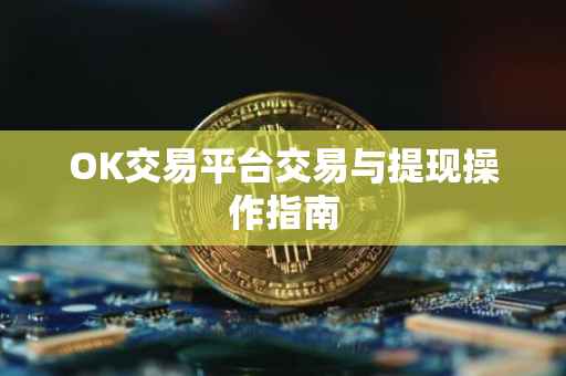 OK交易平台交易与提现操作指南