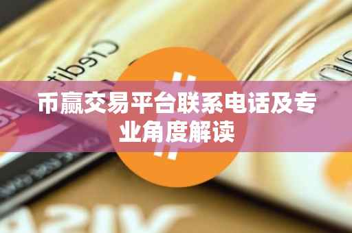 币赢交易平台联系电话及专业角度解读