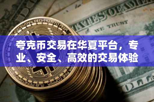 夸克币交易在华夏平台，专业、安全、高效的交易体验