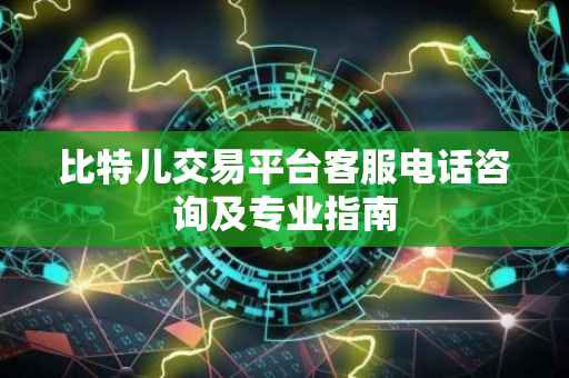 比特儿交易平台客服电话咨询及专业指南