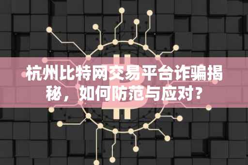 杭州比特网交易平台诈骗揭秘,如何防范与应对?