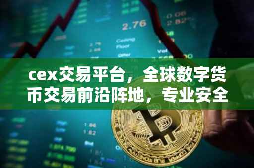 cex交易平台，全球数字货币交易前沿阵地，专业安全服务引领市场潮流