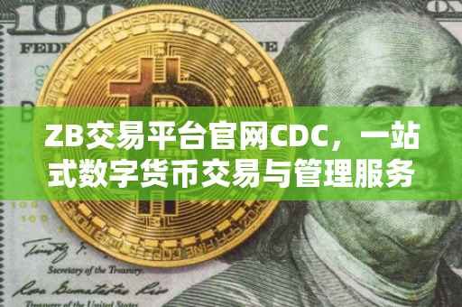 ZB交易平台官网CDC,一站式数字货币交易与管理服务