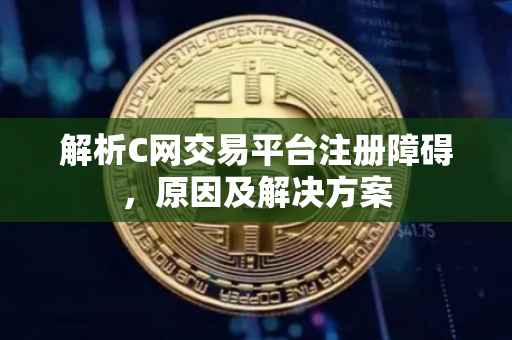 解析C网交易平台注册障碍，原因及解决方案