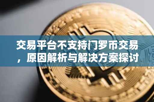 交易平台不支持门罗币交易，原因解析与解决方案探讨
