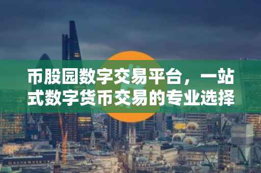 币股园数字交易平台，一站式数字货币交易的专业选择