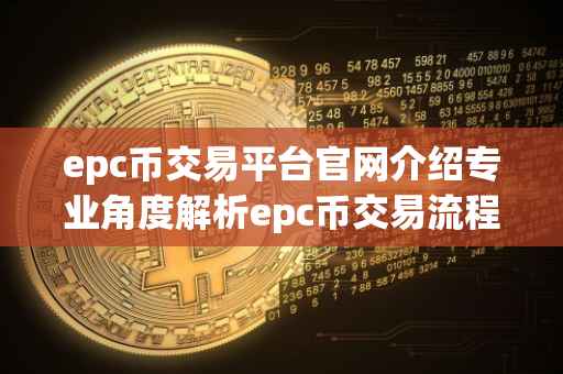 epc币交易平台官网介绍专业角度解析epc币交易流程与平台优势