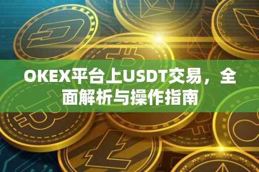 OKEX平台上USDT交易,全面解析与操作指南