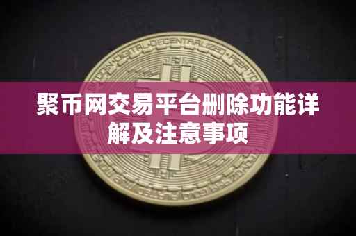 聚币网交易平台删除功能详解及注意事项