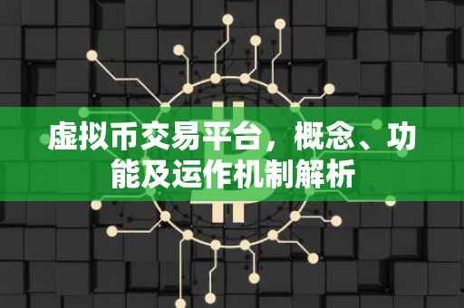 虚拟币交易平台，概念、功能及运作机制解析