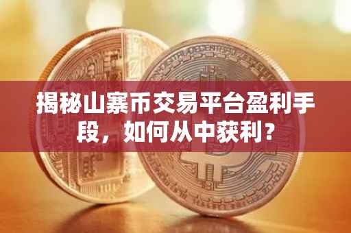 揭秘山寨币交易平台盈利手段,如何从中获利?