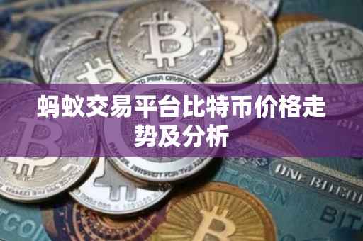 蚂蚁交易平台比特币价格走势及分析