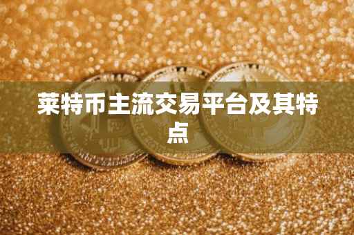 莱特币主流交易平台及其特点