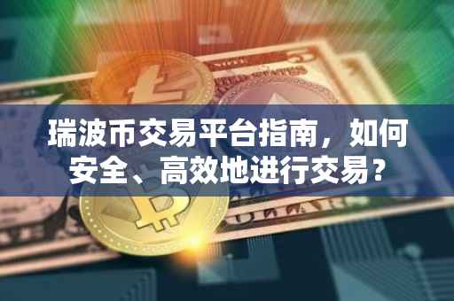 瑞波币交易平台指南，如何安全、高效地进行交易？